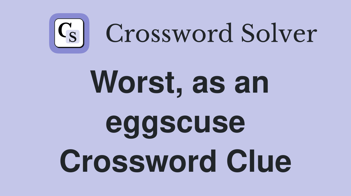 Worst, as an eggscuse Crossword Clue