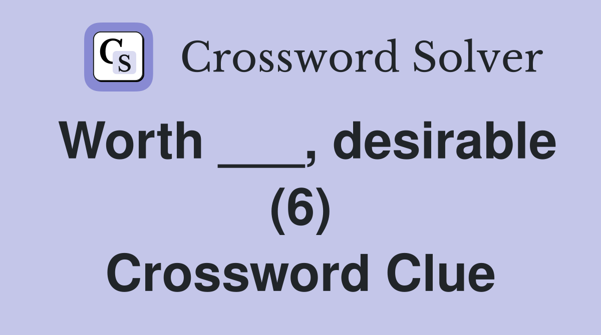 Worth ___, desirable (6) Crossword Clue