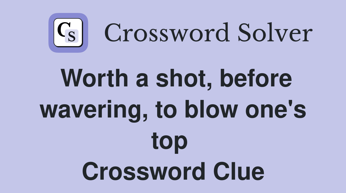 Worth a shot, before wavering, to blow one's top  Crossword Clue