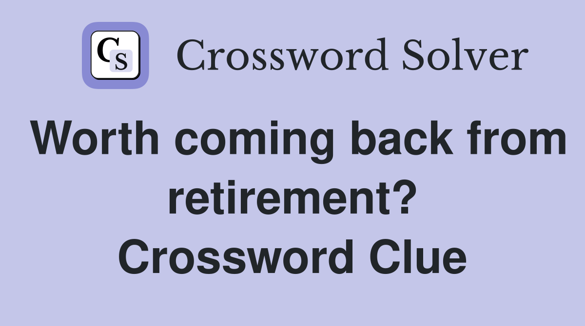 Worth coming back from retirement? Crossword Clue