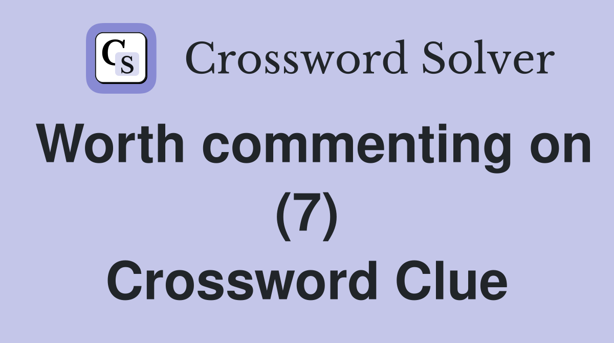 Worth commenting on (7) Crossword Clue