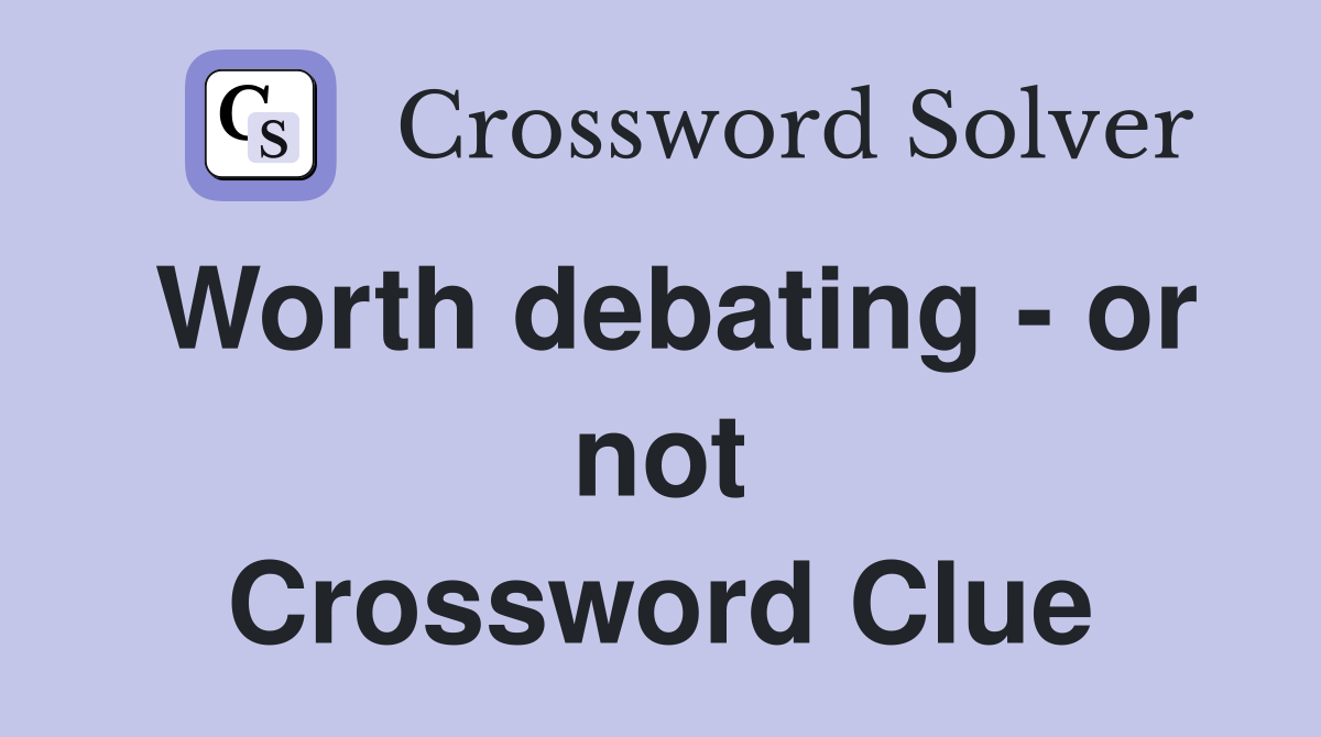 Worth debating - or not Crossword Clue