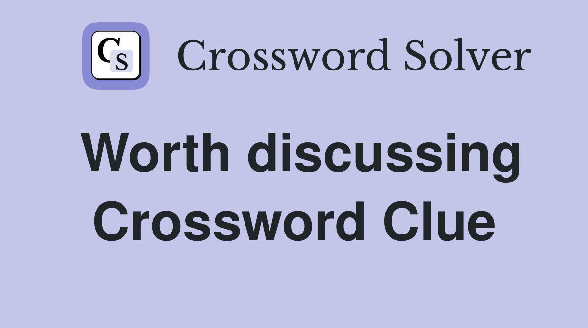 Worth discussing Crossword Clue