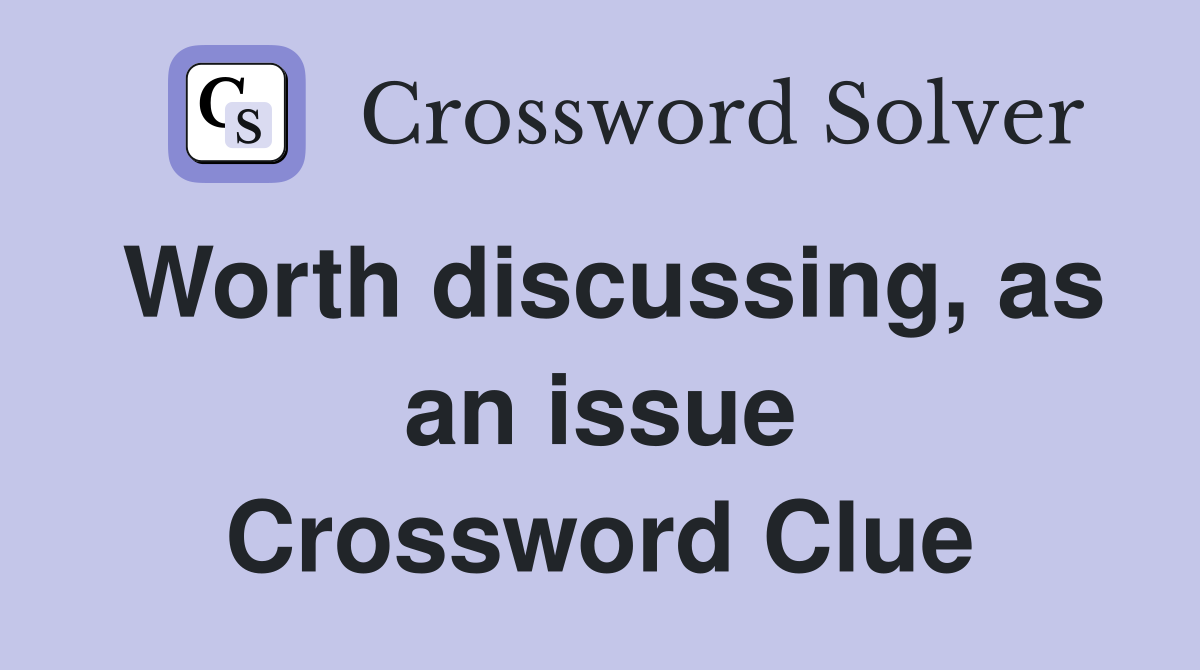 Worth discussing, as an issue Crossword Clue