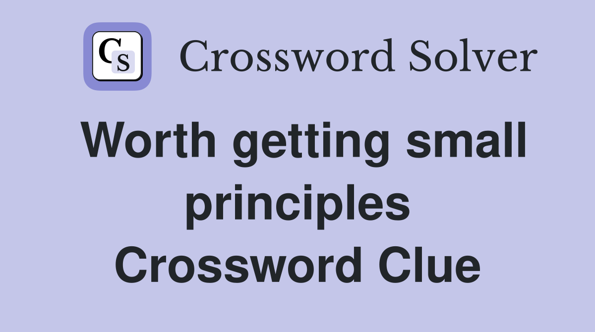 Worth getting small principles Crossword Clue