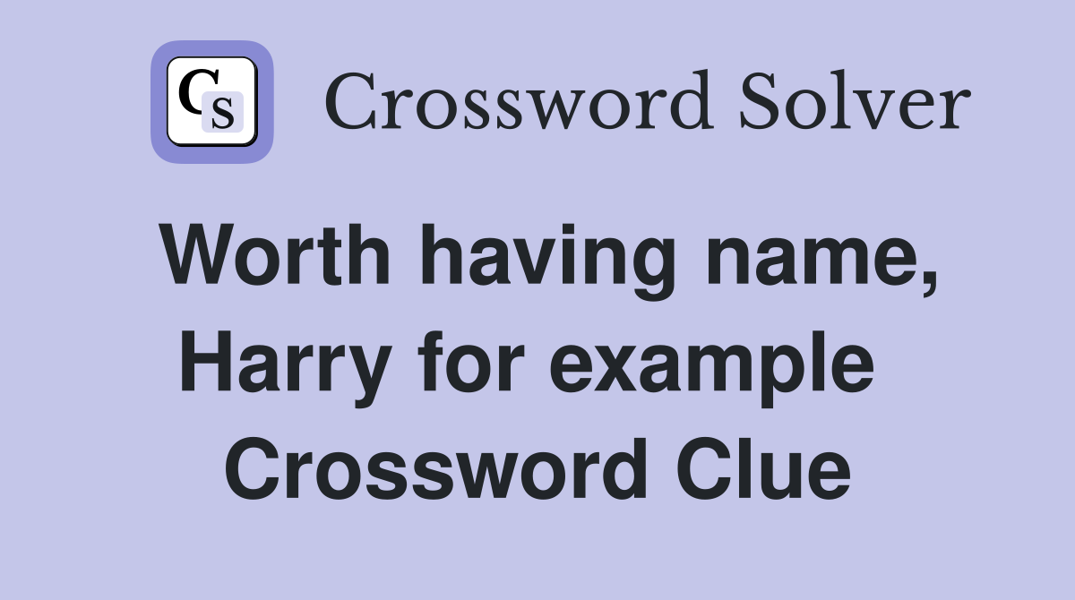 Worth having name, Harry for example  Crossword Clue