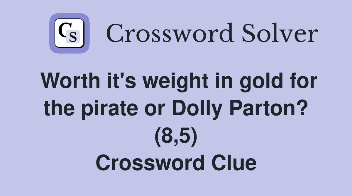 Worth it's weight in gold for the pirate or Dolly Parton? (8,5) Crossword Clue