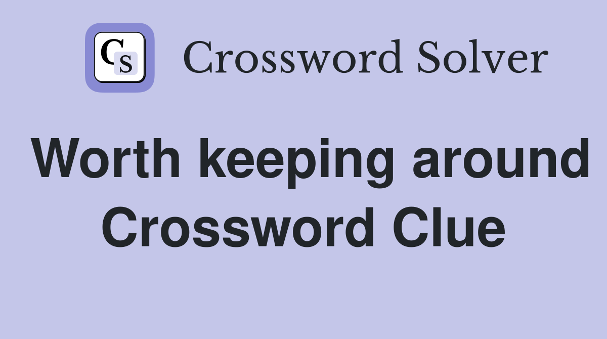 Worth keeping around Crossword Clue