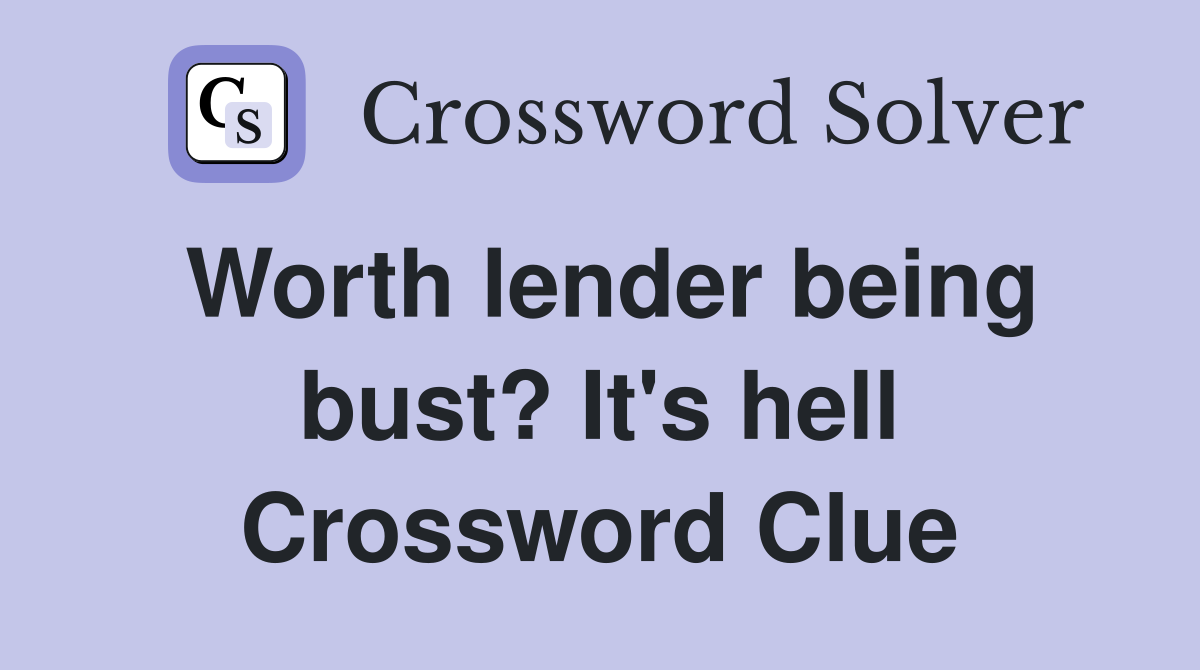 Worth lender being bust? It's hell Crossword Clue