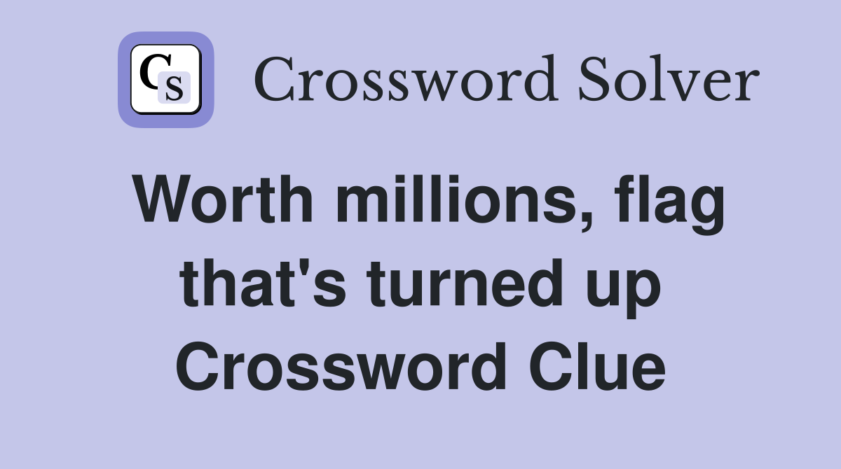 Worth millions, flag that's turned up Crossword Clue