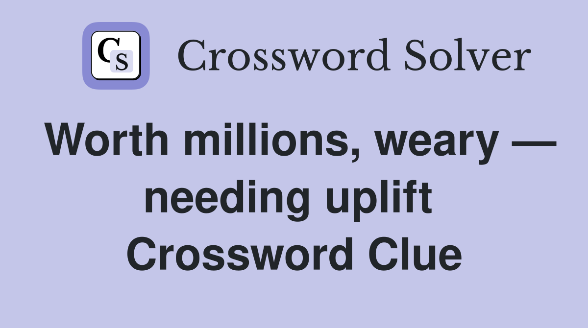 Worth millions, weary — needing uplift  Crossword Clue