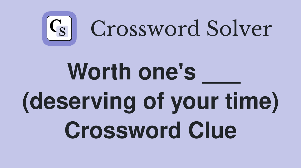 Worth one's ___ (deserving of your time) Crossword Clue