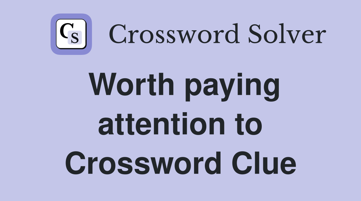 Worth paying attention to Crossword Clue