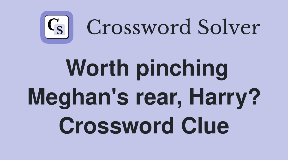 Worth pinching Meghan's rear, Harry? Crossword Clue