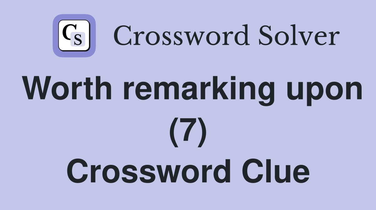 Worth remarking upon (7) Crossword Clue