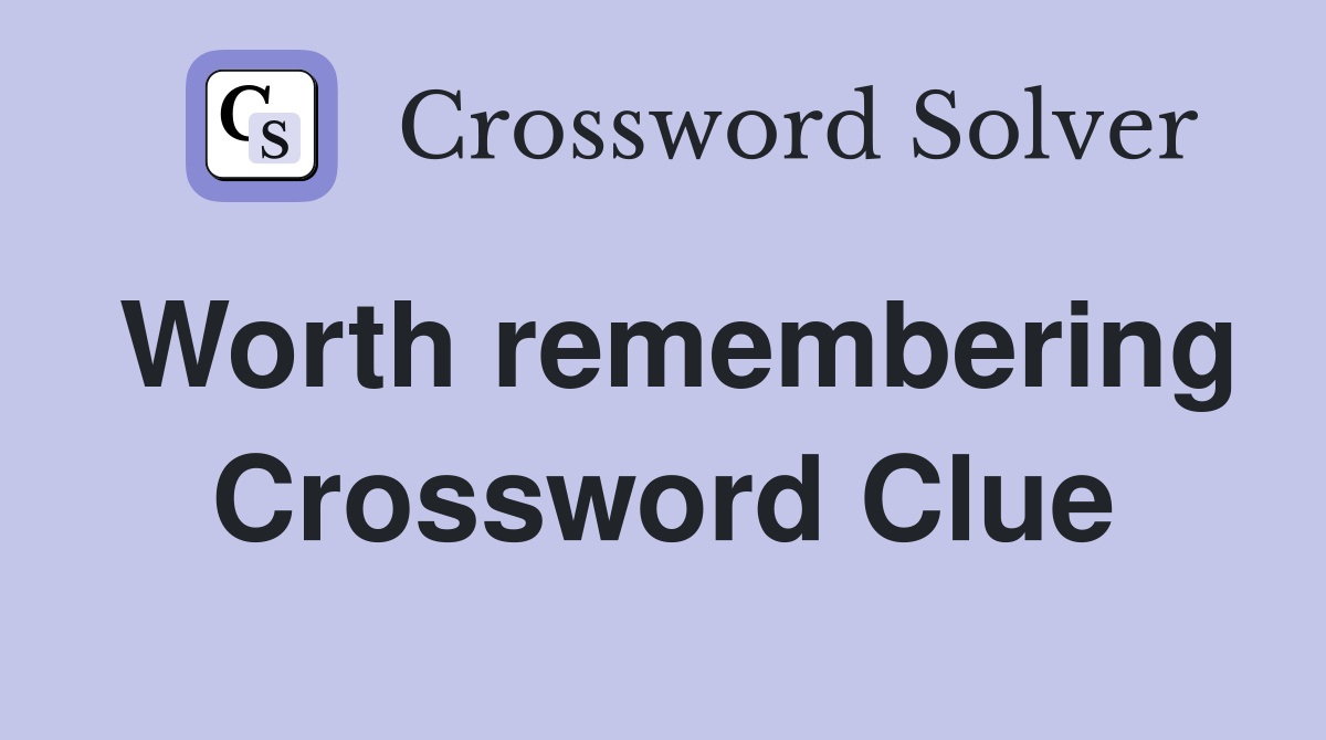 Worth remembering Crossword Clue