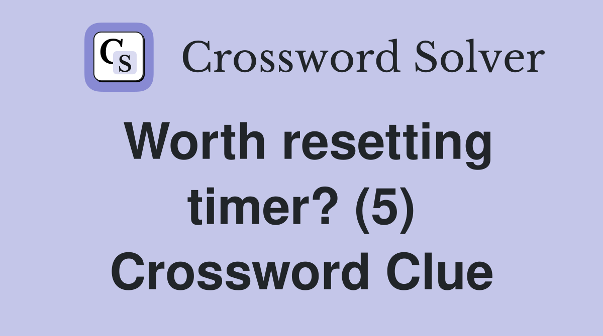 Worth resetting timer? (5) Crossword Clue