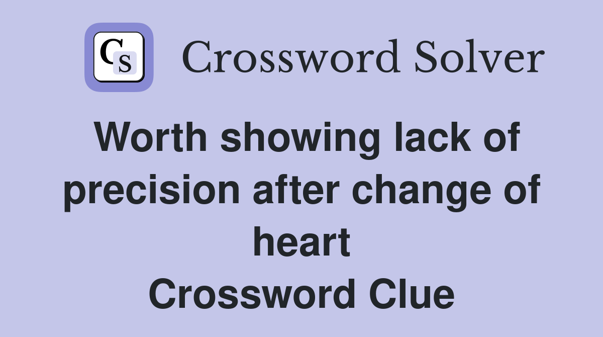 Worth showing lack of precision after change of heart Crossword Clue