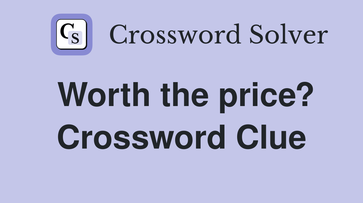 Worth the price? Crossword Clue
