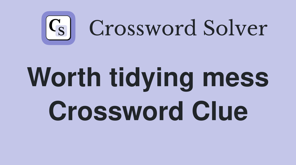 Worth tidying mess  Crossword Clue