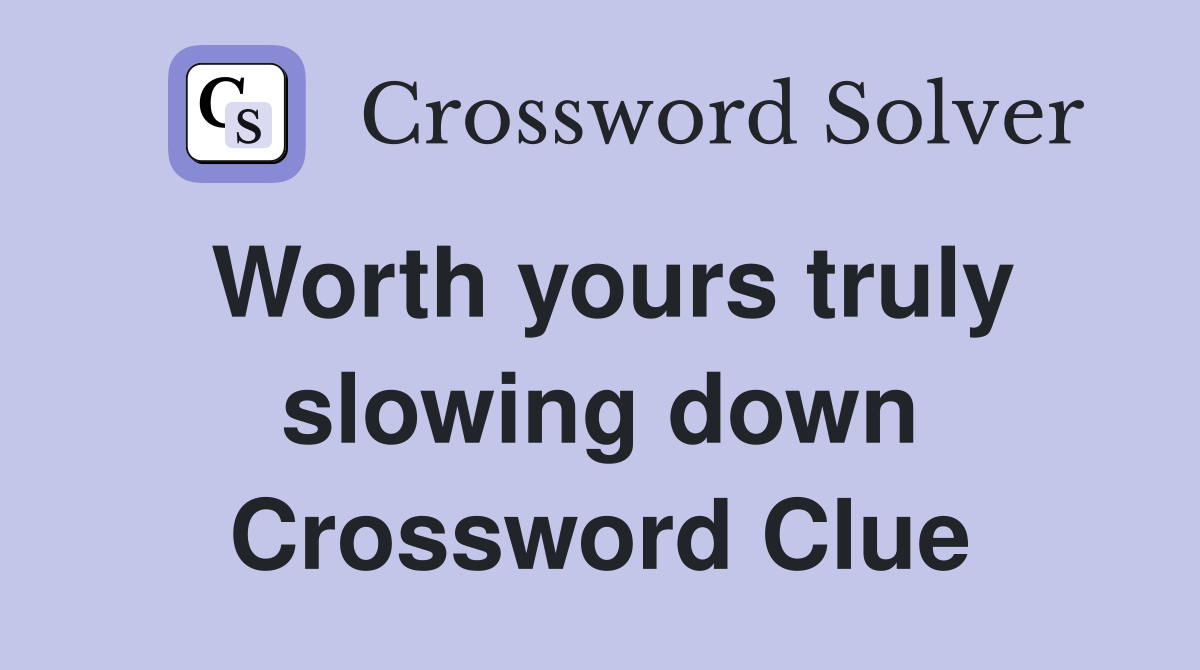 Worth yours truly slowing down Crossword Clue