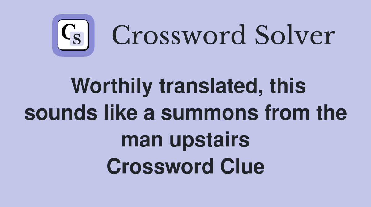 Worthily translated, this sounds like a summons from the man upstairs Crossword Clue