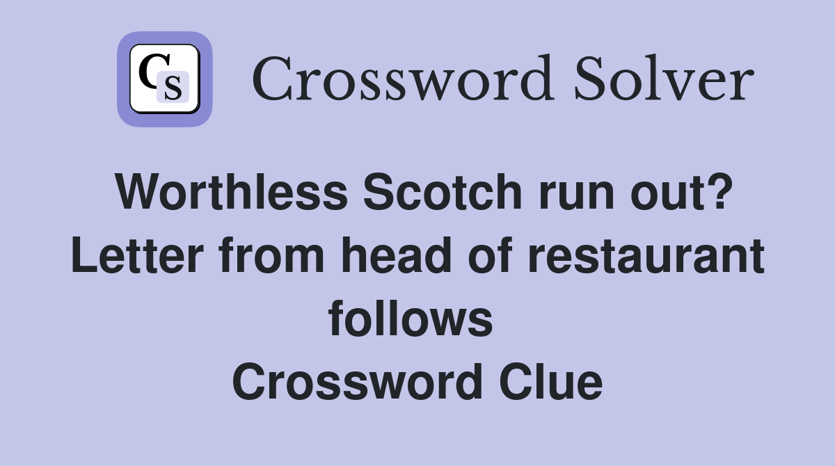 Worthless Scotch run out? Letter from head of restaurant follows  Crossword Clue