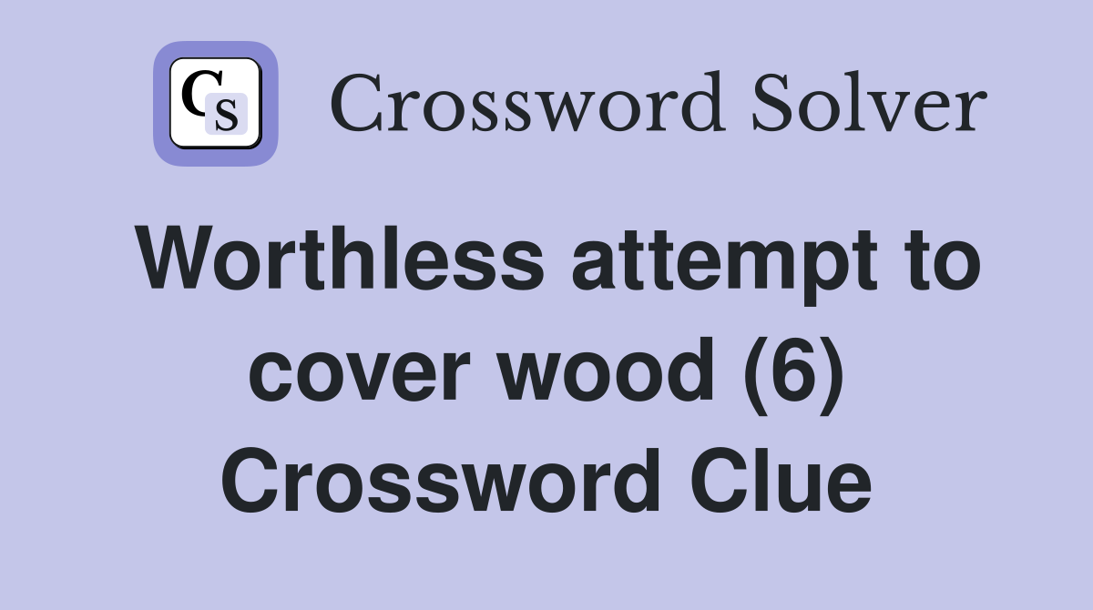 Worthless attempt to cover wood (6) Crossword Clue