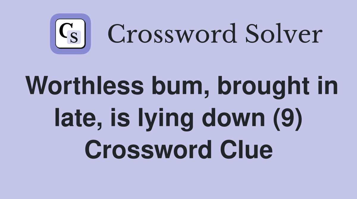 Worthless bum, brought in late, is lying down (9) Crossword Clue