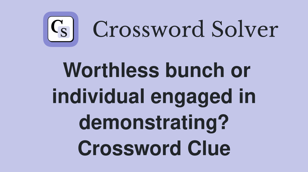 Worthless bunch or individual engaged in demonstrating? Crossword Clue