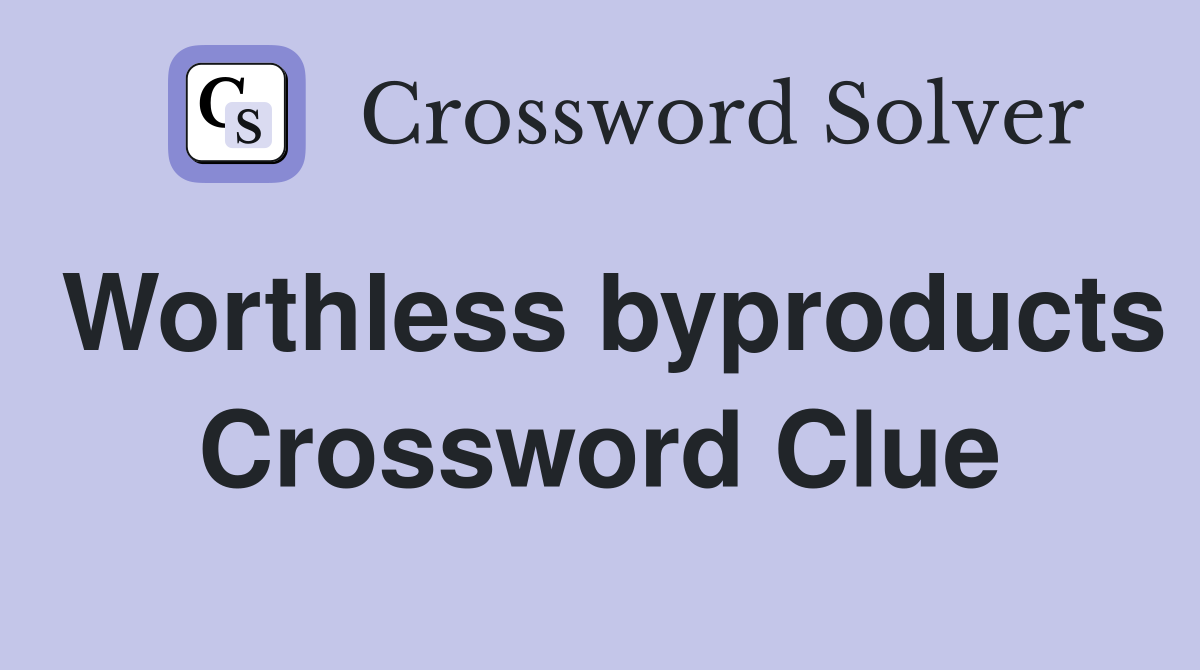 Worthless byproducts Crossword Clue