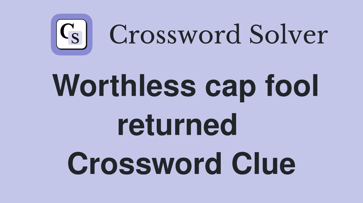 Worthless cap fool returned  Crossword Clue
