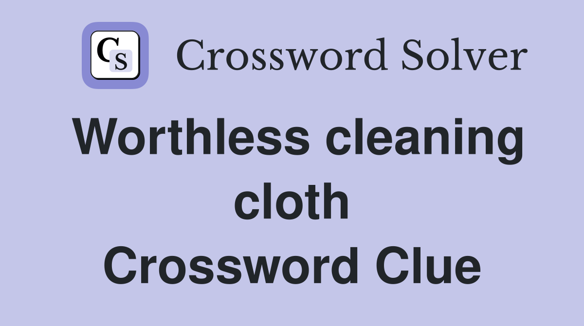 Worthless cleaning cloth Crossword Clue