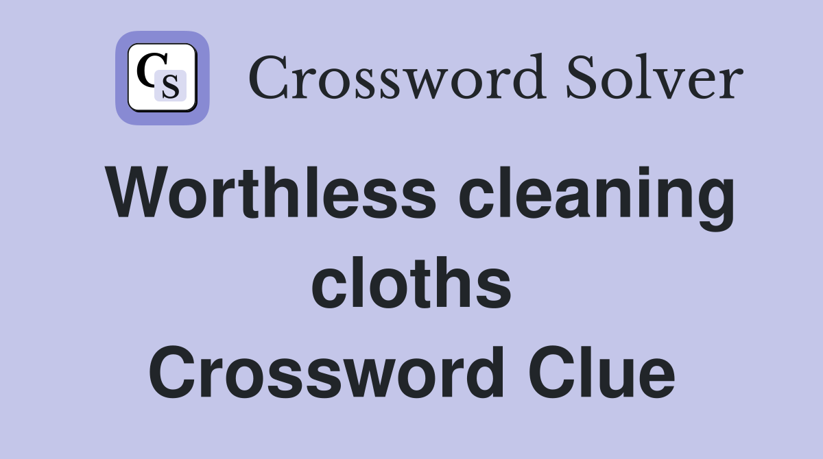 Worthless cleaning cloths Crossword Clue