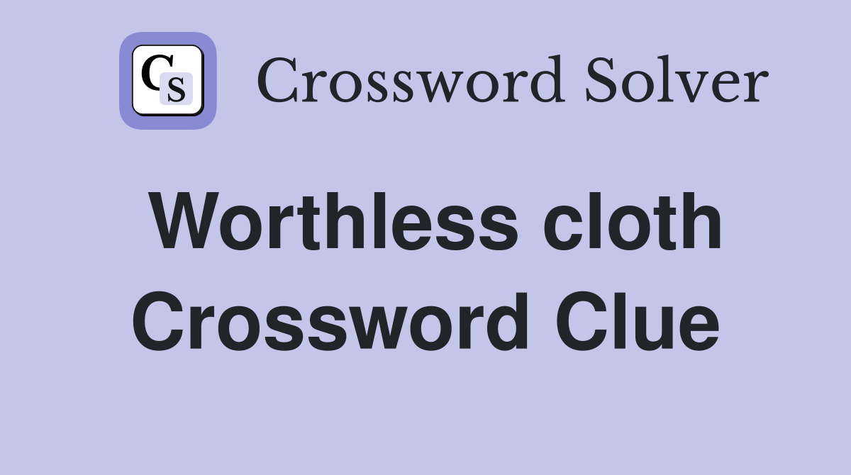Worthless cloth Crossword Clue