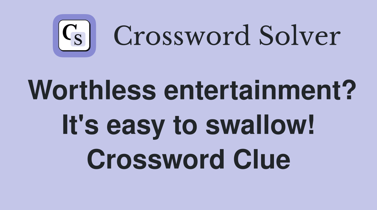 Worthless entertainment? It's easy to swallow! Crossword Clue