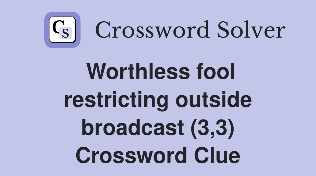 Worthless fool restricting outside broadcast (3,3) Crossword Clue