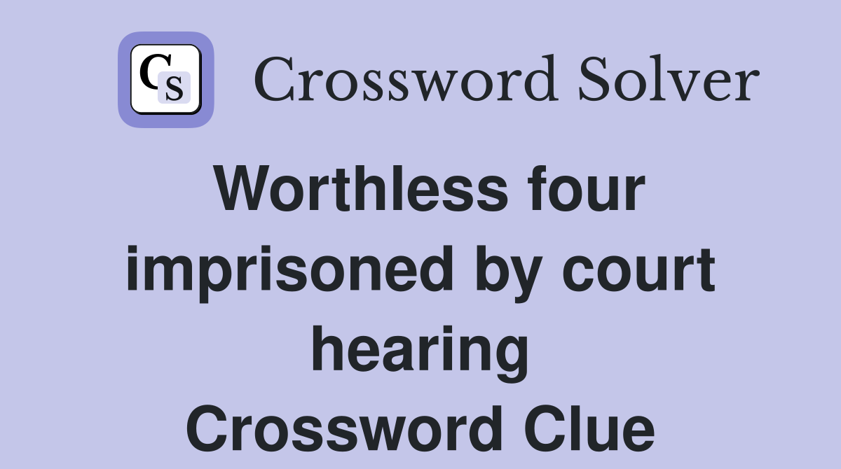 Worthless four imprisoned by court hearing Crossword Clue