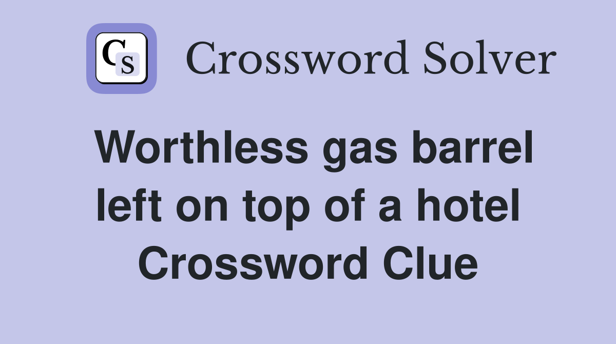 Worthless gas barrel left on top of a hotel Crossword Clue