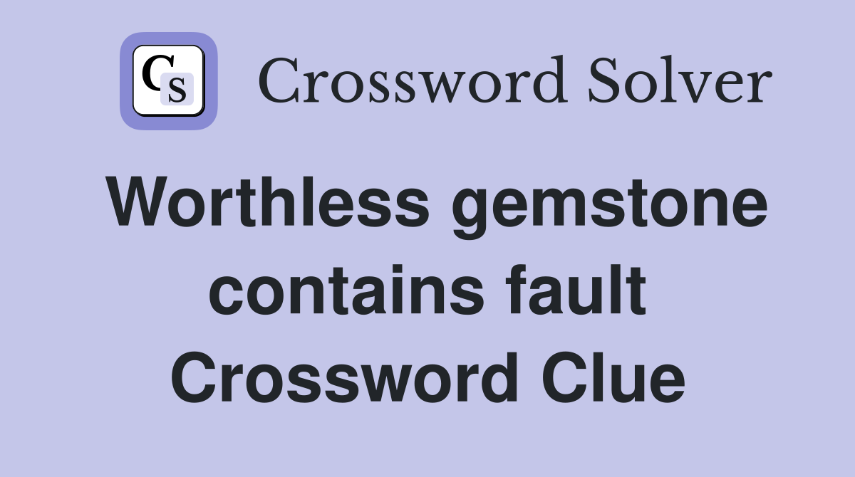 Worthless gemstone contains fault Crossword Clue