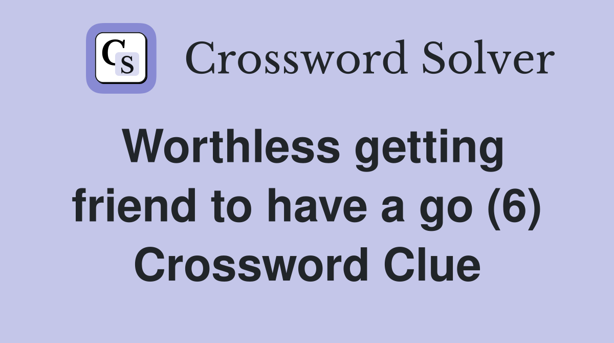 Worthless getting friend to have a go (6) Crossword Clue