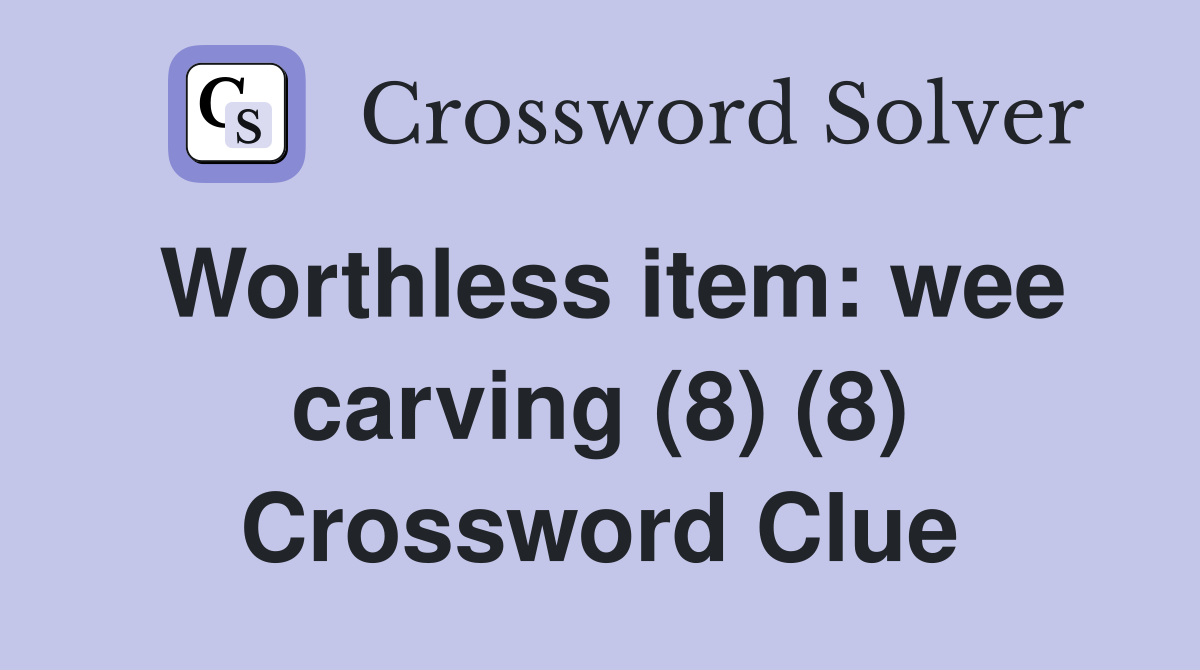 Worthless item: wee carving (8) (8) Crossword Clue