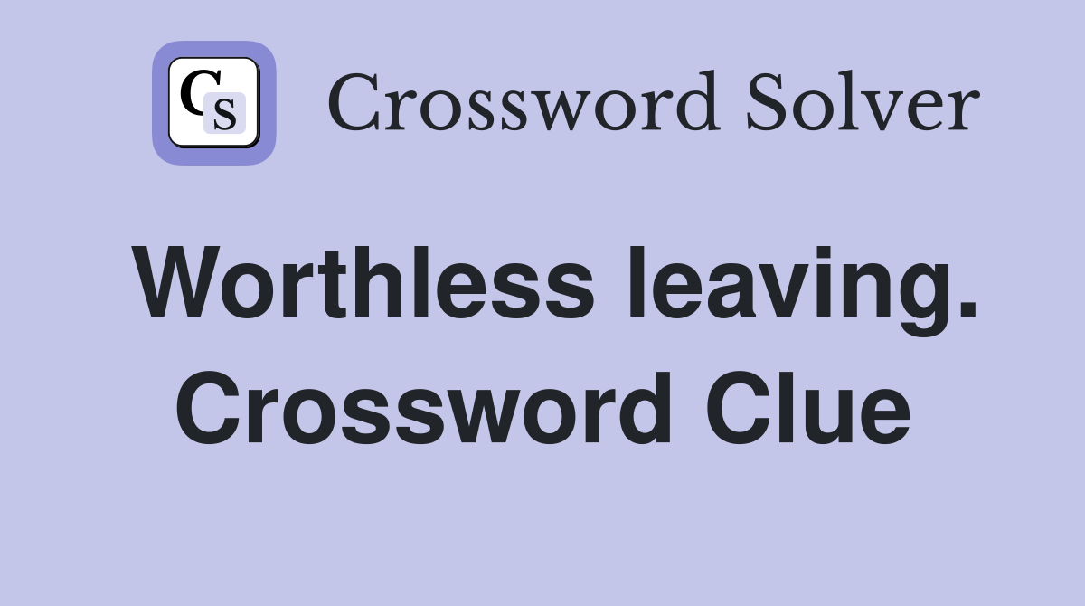 Worthless leaving. Crossword Clue
