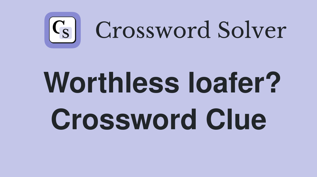 Worthless loafer? Crossword Clue