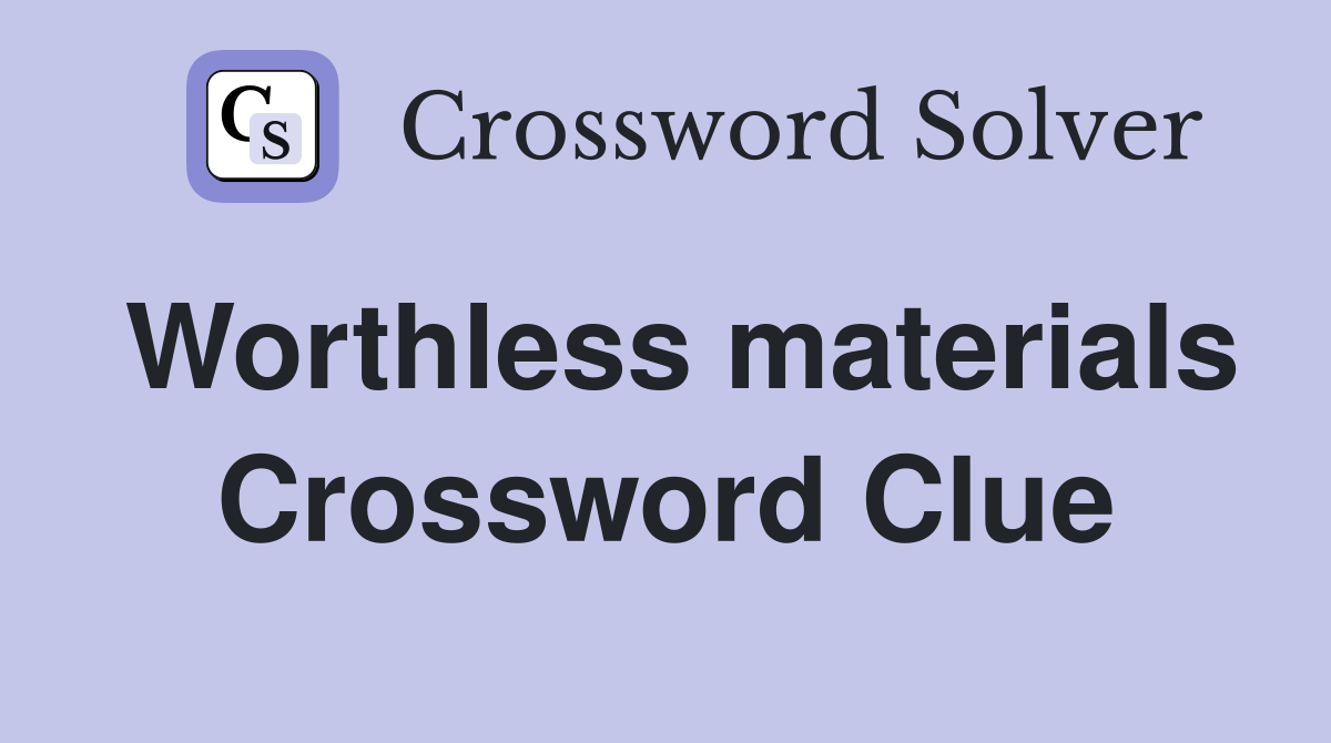 Worthless materials Crossword Clue