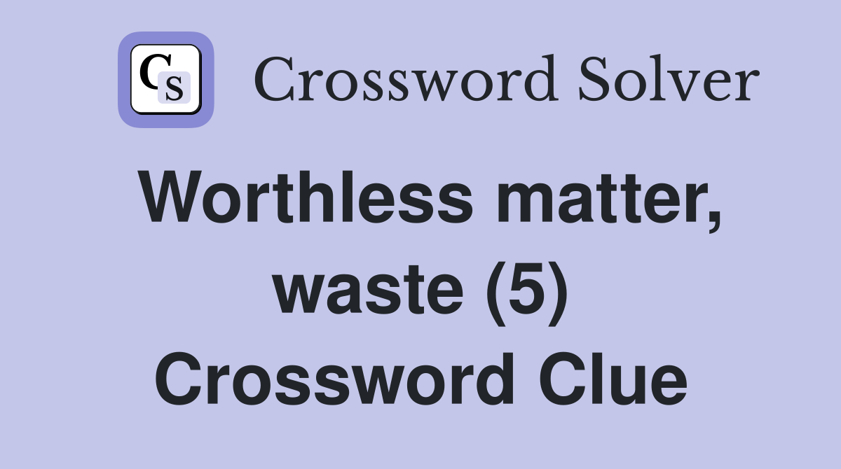 Worthless matter, waste (5) Crossword Clue