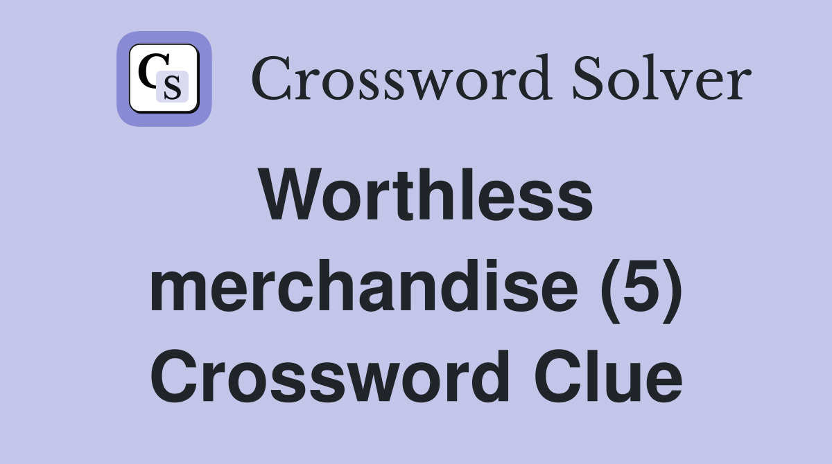 Worthless merchandise (5) Crossword Clue