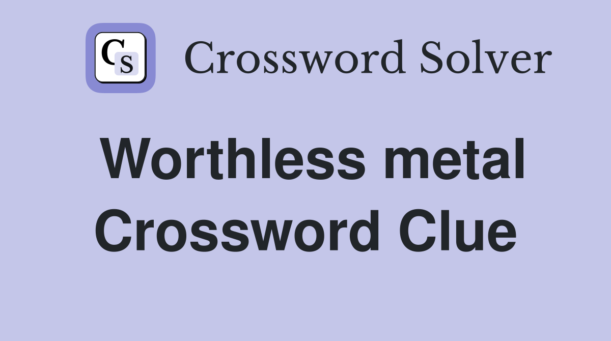 Worthless metal Crossword Clue