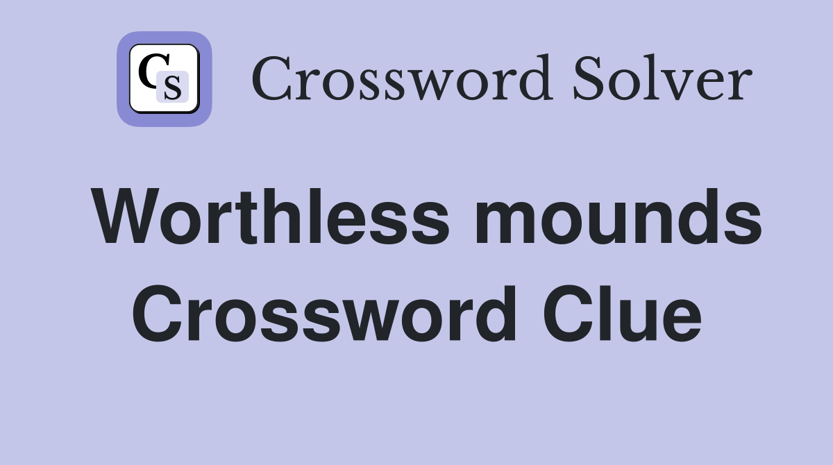 Worthless mounds Crossword Clue