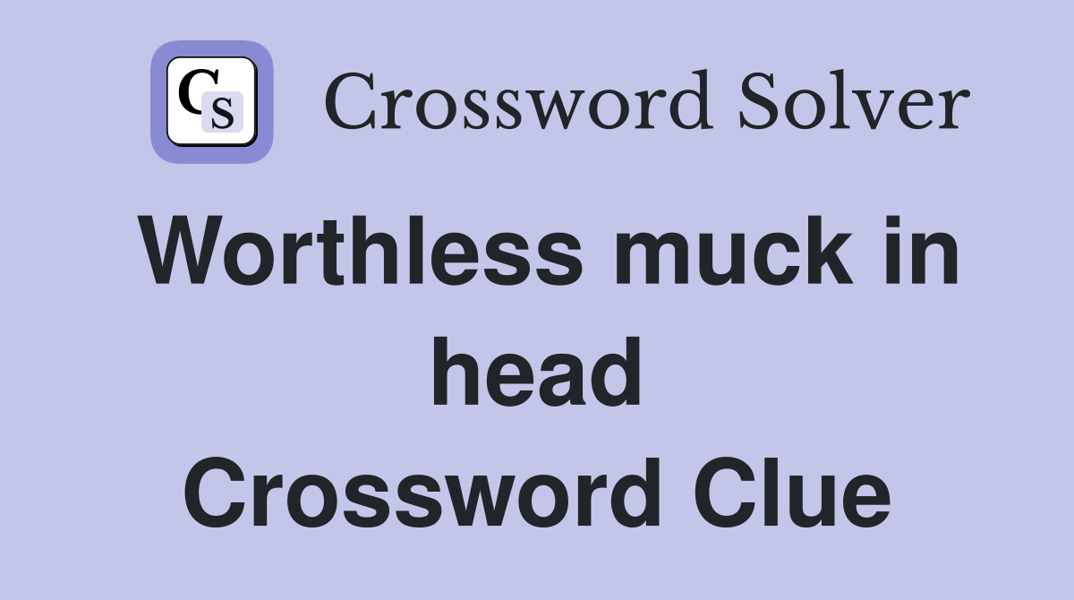Worthless muck in head Crossword Clue